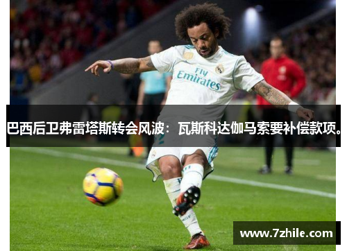 巴西后卫弗雷塔斯转会风波：瓦斯科达伽马索要补偿款项。